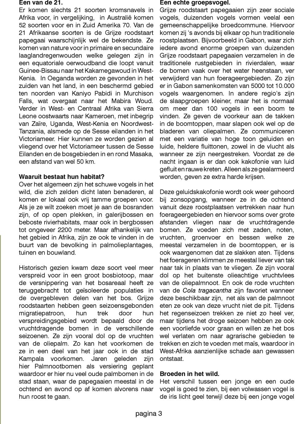 Ze komen van nature voor in primaire en secundaire laaglandregenwouden welke gelegen zijn in een equatoriale oerwoudband die loopt vanuit Guinee-Bissau naar het Kakamegawoud in West- Kenia.