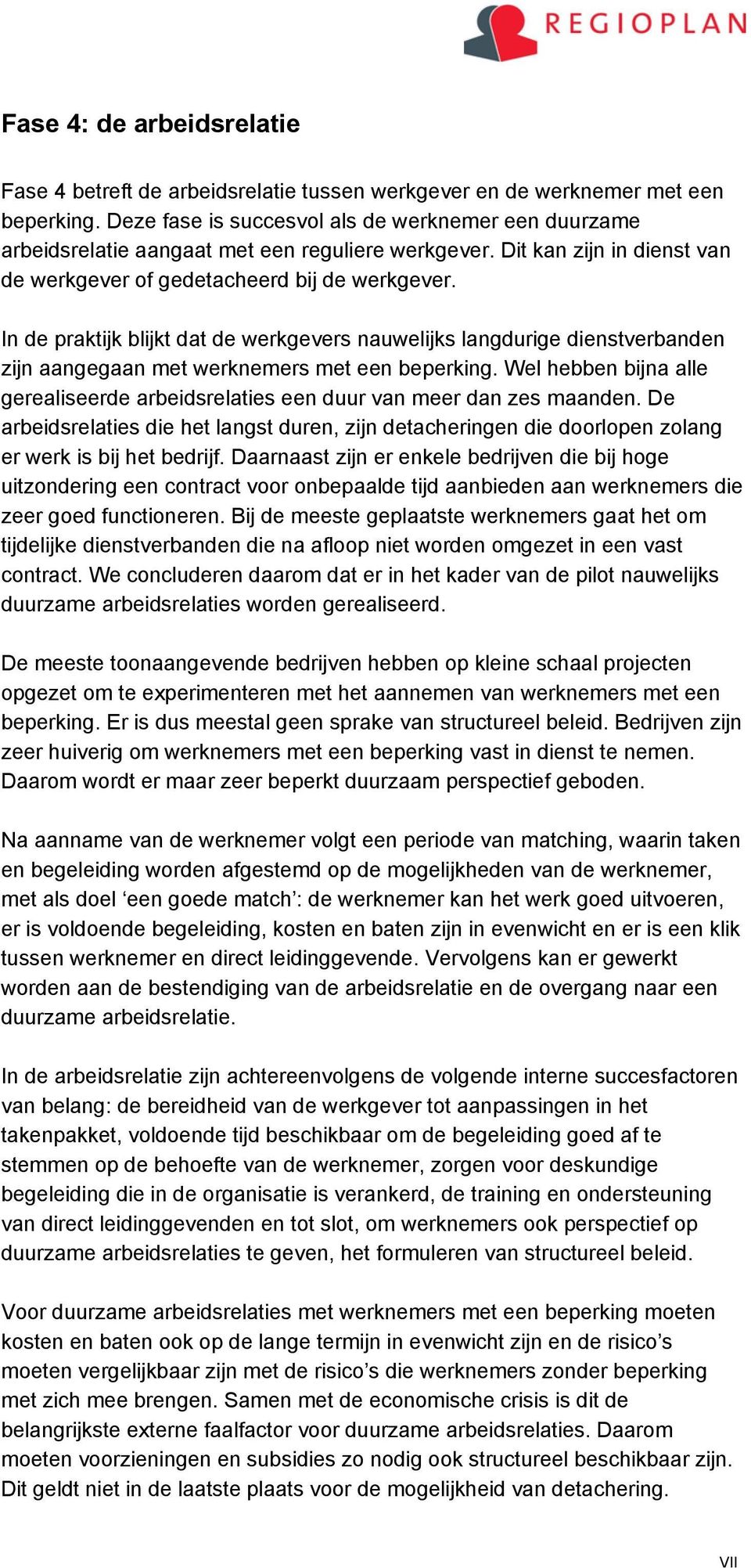 In de praktijk blijkt dat de werkgevers nauwelijks langdurige dienstverbanden zijn aangegaan met werknemers met een beperking.