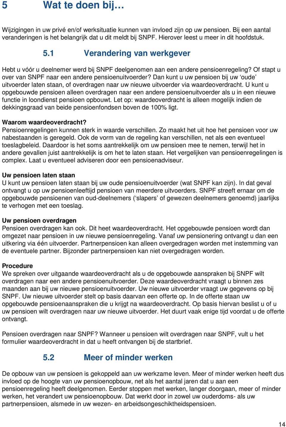 Of stapt u over van SNPF naar een andere pensioenuitvoerder? Dan kunt u uw pensioen bij uw oude uitvoerder laten staan, of overdragen naar uw nieuwe uitvoerder via waardeoverdracht.