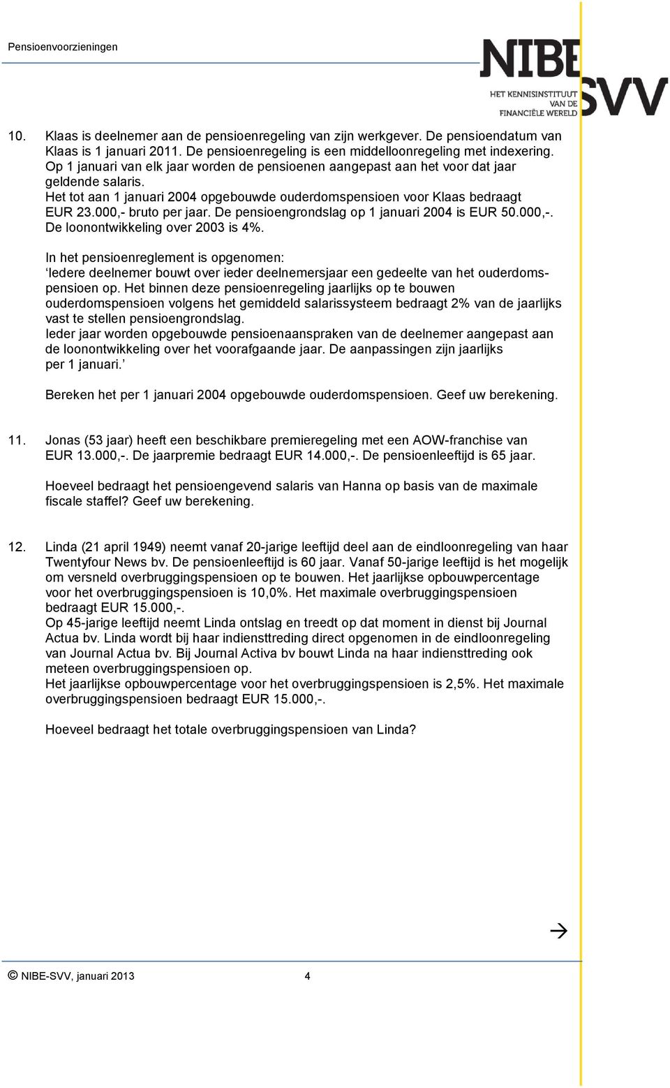 000,- bruto per jaar. De pensioengrondslag op 1 januari 2004 is EUR 50.000,-. De loonontwikkeling over 2003 is 4%.