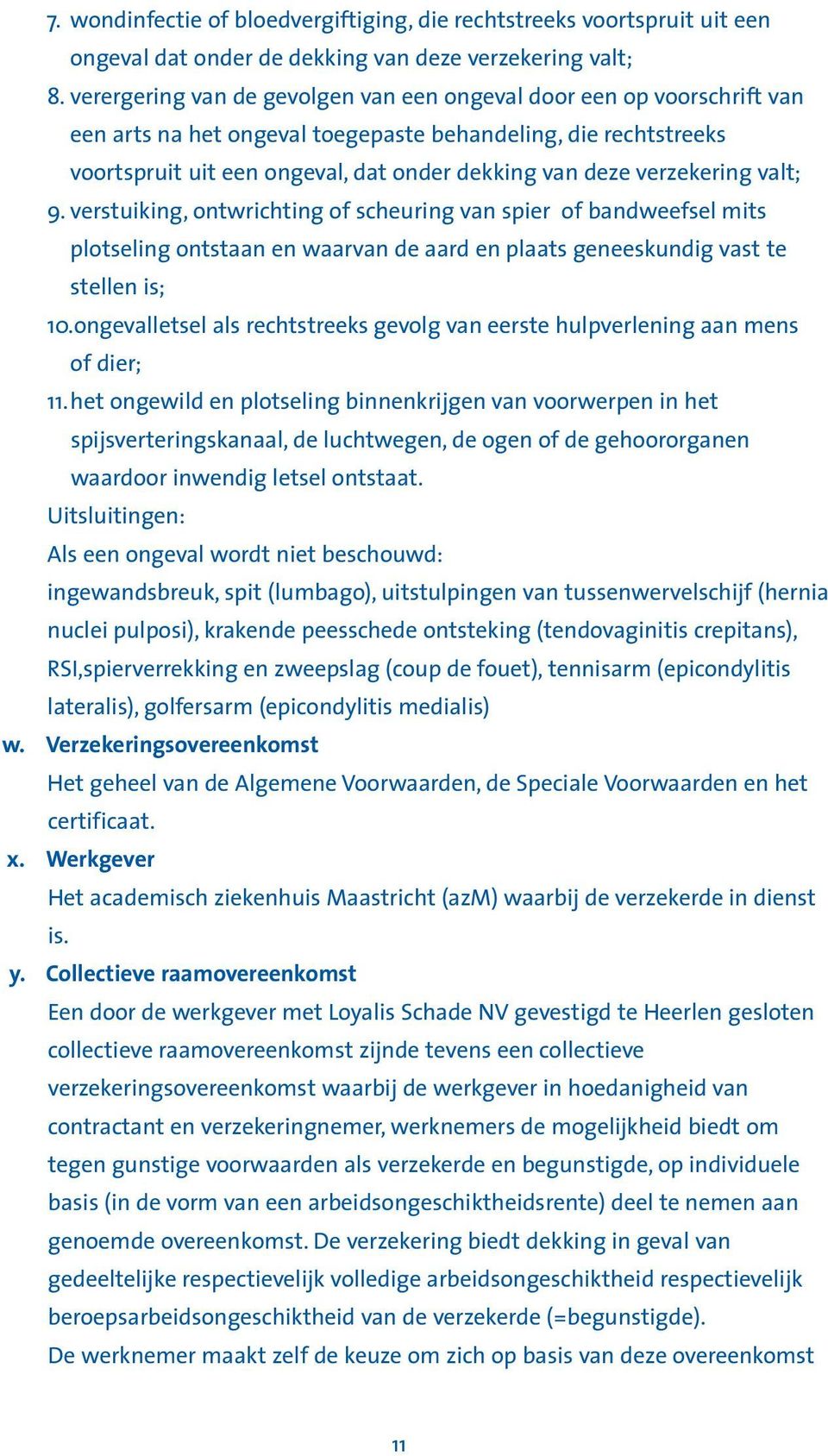 verzekering valt; 9. verstuiking, ontwrichting of scheuring van spier of bandweefsel mits plotseling ontstaan en waarvan de aard en plaats geneeskundig vast te stellen is; 10.