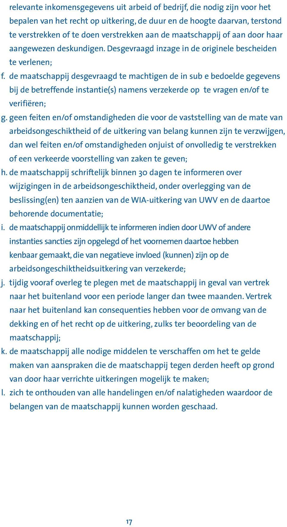 de maatschappij desgevraagd te machtigen de in sub e bedoelde gegevens bij de betreffende instantie(s) namens verzekerde op te vragen en/of te verifiëren; g.