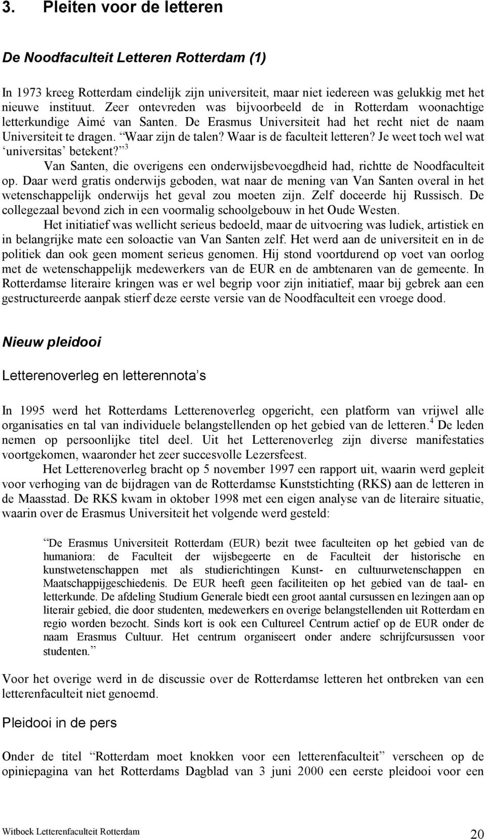 Waar is de faculteit letteren? Je weet toch wel wat universitas betekent? 3 Van Santen, die overigens een onderwijsbevoegdheid had, richtte de Noodfaculteit op.
