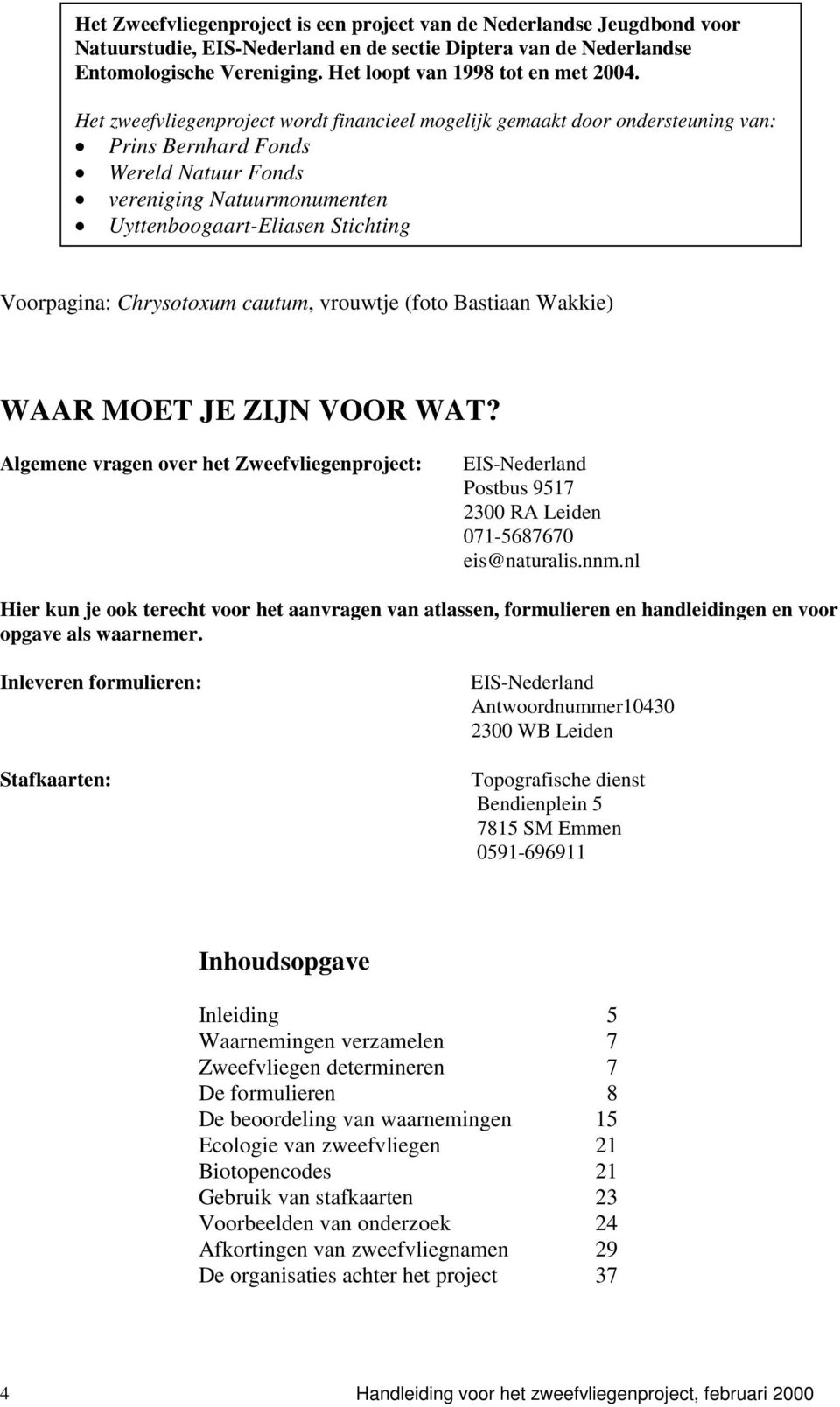 Het zweefvliegenproject wordt financieel mogelijk gemaakt door ondersteuning van: Prins Bernhard Fonds Wereld Natuur Fonds vereniging Natuurmonumenten Uyttenboogaart-Eliasen Stichting Voorpagina: