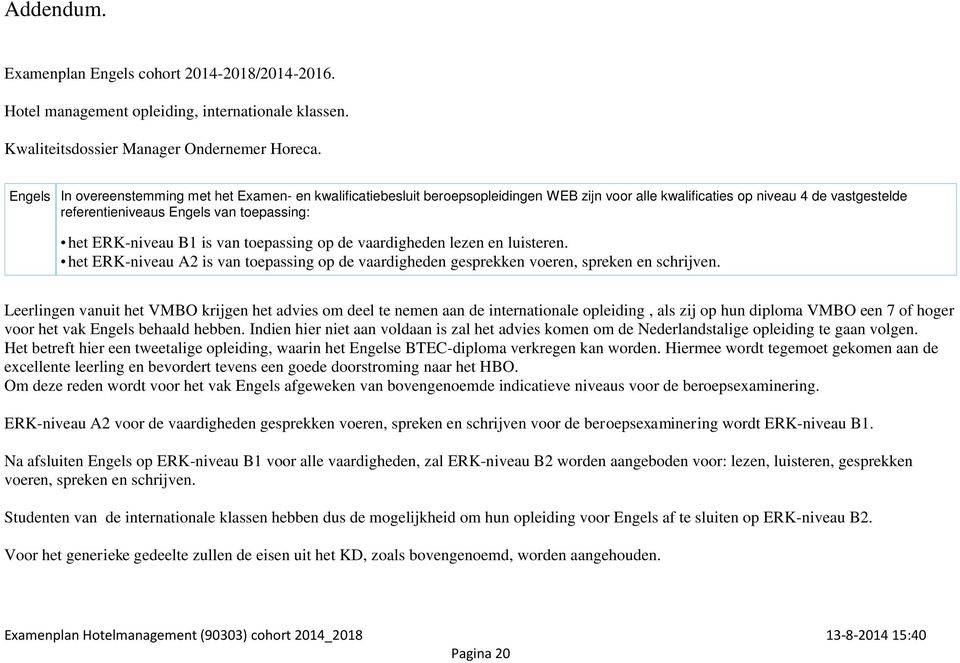 ERK-niveau B1 is van toepassing op de vaardigheden lezen en luisteren. het ERK-niveau A2 is van toepassing op de vaardigheden gesprekken voeren, spreken en schrijven.