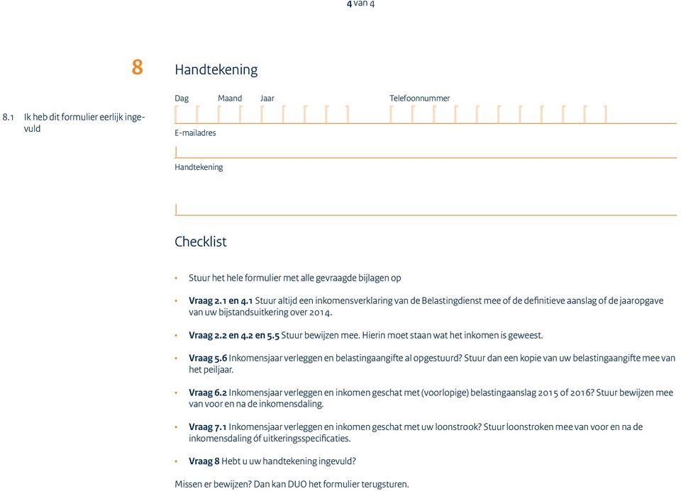 Hierin moet staan wat het inkomen is geweest. Vraag 5.6 Inkomensjaar verleggen en belastingaangifte al opgestuurd? Stuur dan een kopie van uw belastingaangifte mee van het peiljaar. Vraag 6.