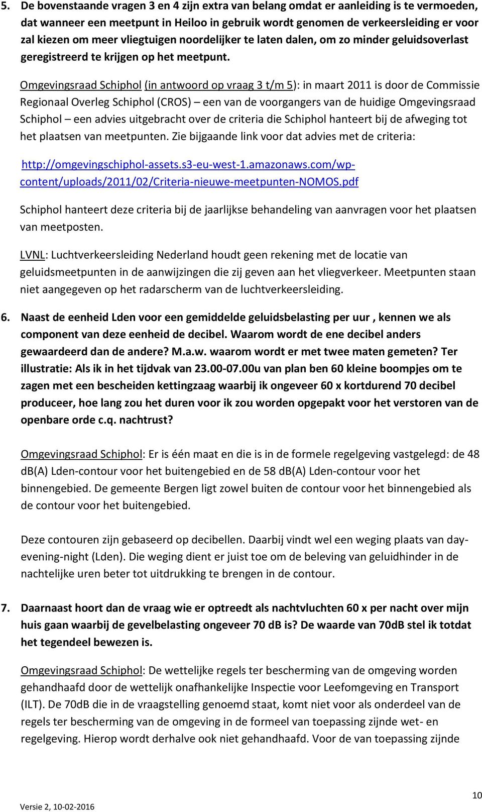 Omgevingsraad Schiphol (in antwoord op vraag 3 t/m 5): in maart 2011 is door de Commissie Regionaal Overleg Schiphol (CROS) een van de voorgangers van de huidige Omgevingsraad Schiphol een advies