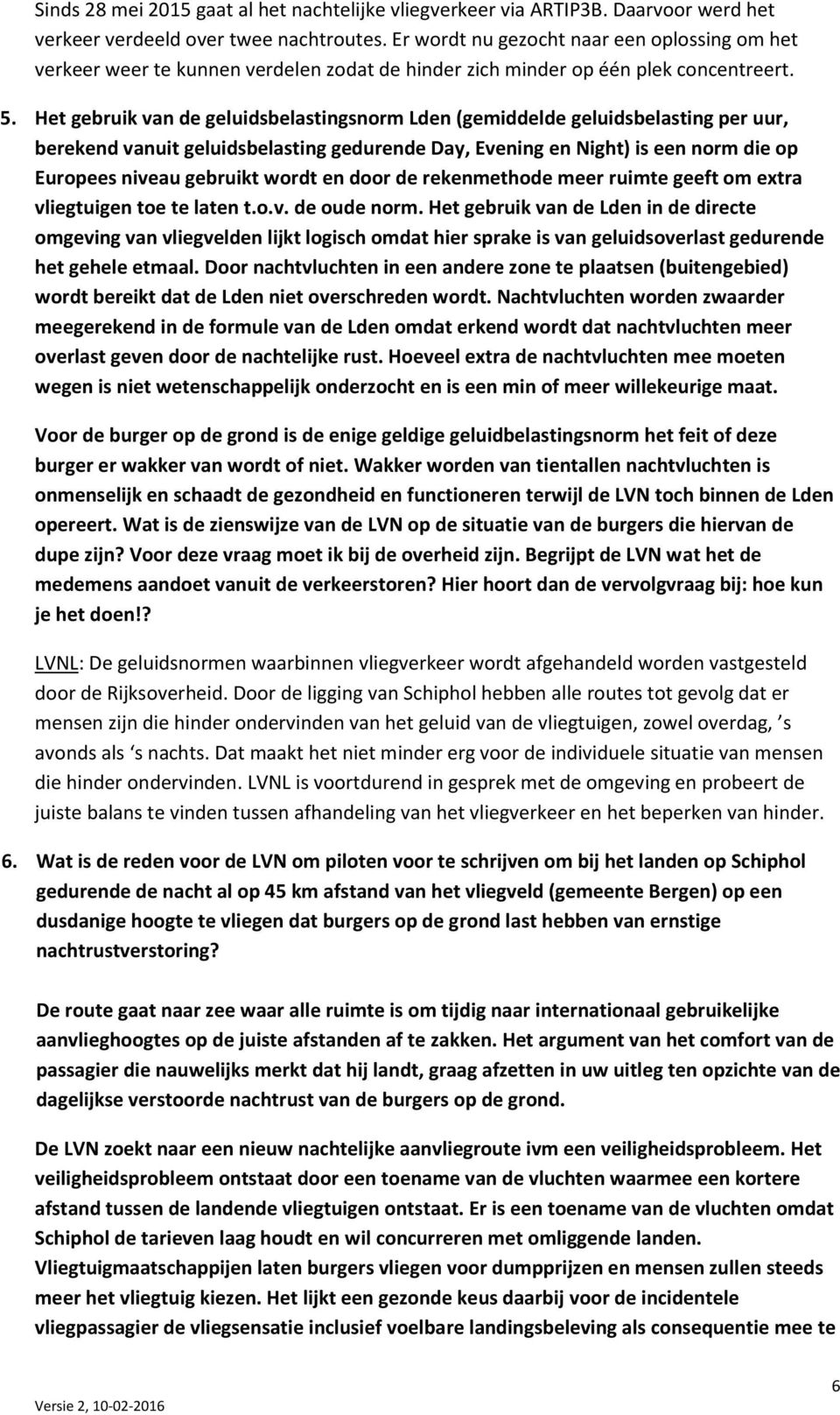 Het gebruik van de geluidsbelastingsnorm Lden (gemiddelde geluidsbelasting per uur, berekend vanuit geluidsbelasting gedurende Day, Evening en Night) is een norm die op Europees niveau gebruikt wordt