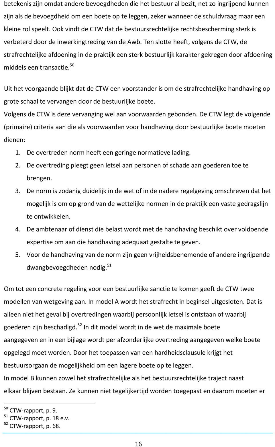 Ten slotte heeft, volgens de CTW, de strafrechtelijke afdoening in de praktijk een sterk bestuurlijk karakter gekregen door afdoening middels een transactie.