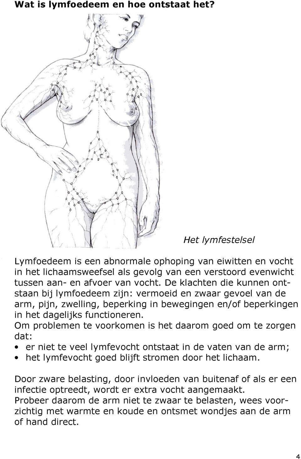 De klachten die kunnen ontstaan bij lymfoedeem zijn: vermoeid en zwaar gevoel van de arm, pijn, zwelling, beperking in bewegingen en/of beperkingen in het dagelijks functioneren.