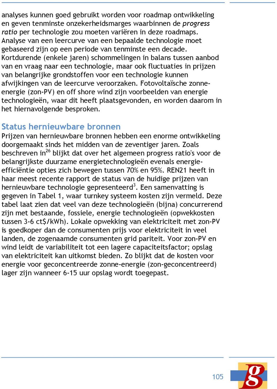 Kortdurende (enkele jaren) schommelingen in balans tussen aanbod van en vraag naar een technologie, maar ook fluctuaties in prijzen van belangrijke grondstoffen voor een technologie kunnen