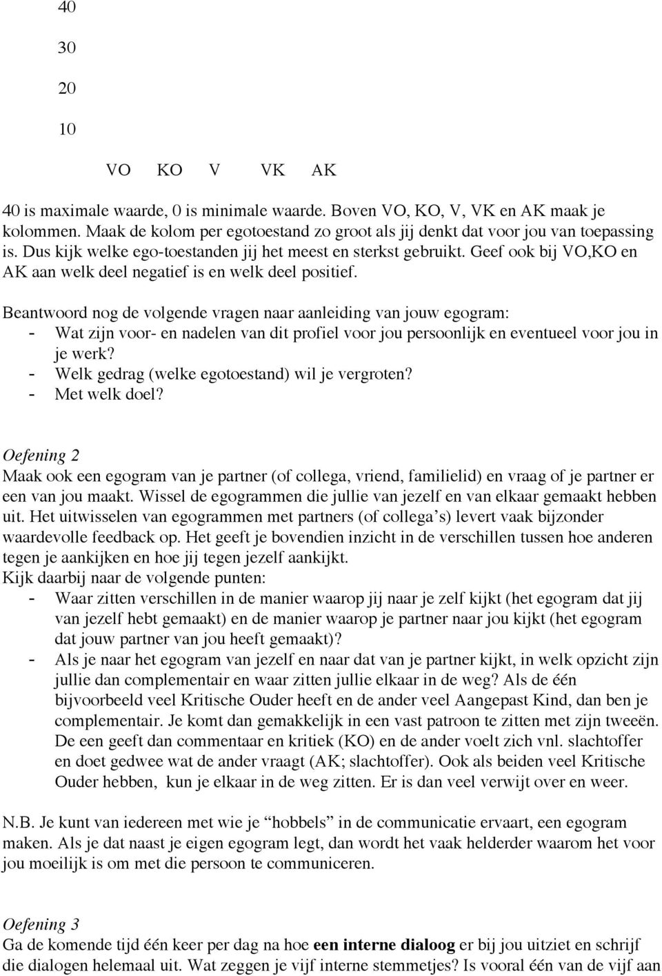 Beantwoord nog de volgende vragen naar aanleiding van jouw egogram: - Wat zijn voor- en nadelen van dit profiel voor jou persoonlijk en eventueel voor jou in je werk?