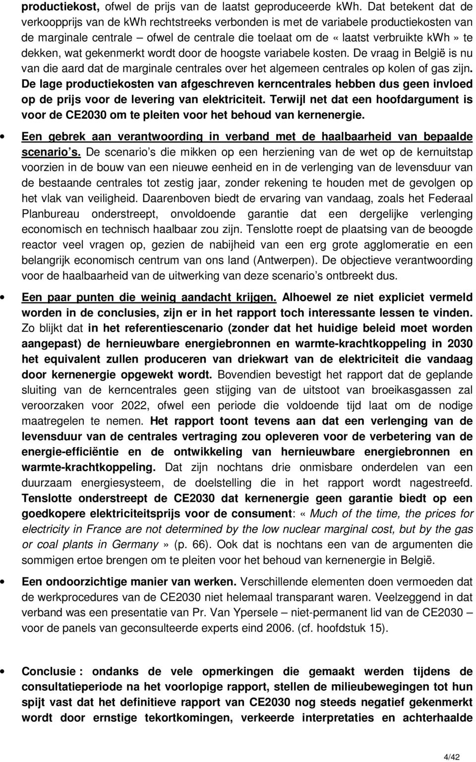 wat gekenmerkt wordt door de hoogste variabele kosten. De vraag in België is nu van die aard dat de marginale centrales over het algemeen centrales op kolen of gas zijn.