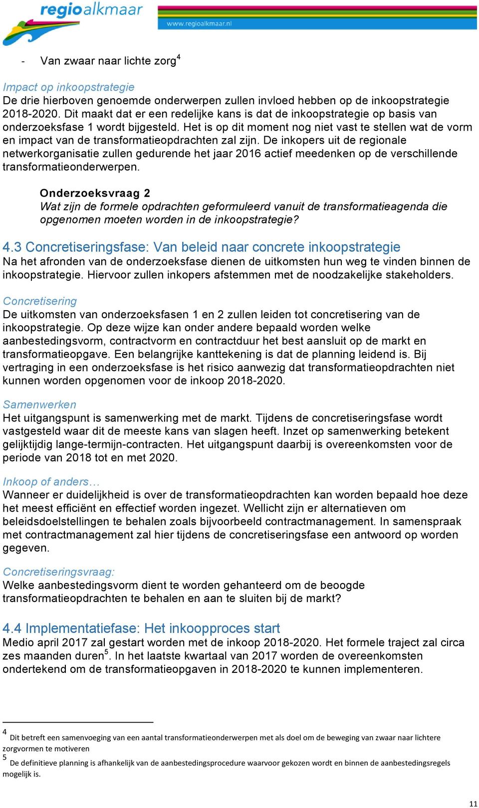 Het is op dit moment nog niet vast te stellen wat de vorm en impact van de transformatieopdrachten zal zijn.