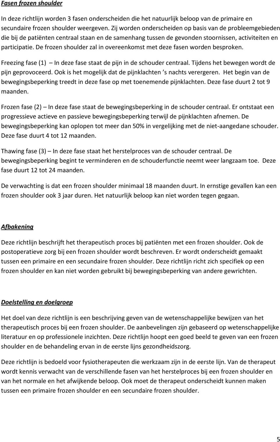 De frozen shoulder zal in overeenkomst met deze fasen worden besproken. Freezing fase (1) In deze fase staat de pijn in de schouder centraal. Tijdens het bewegen wordt de pijn geprovoceerd.