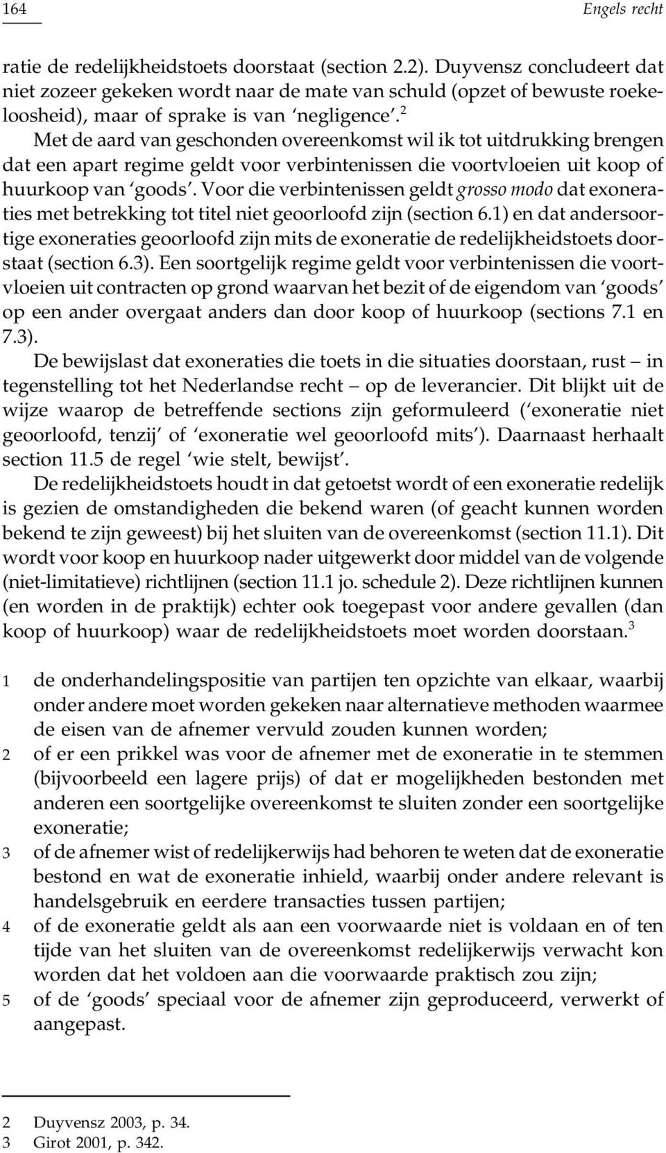 2 Met de aard van geschonden overeenkomst wil ik tot uitdrukking brengen dat een apart regime geldt voor verbintenissen die voortvloeien uit koop of huurkoop van goods.