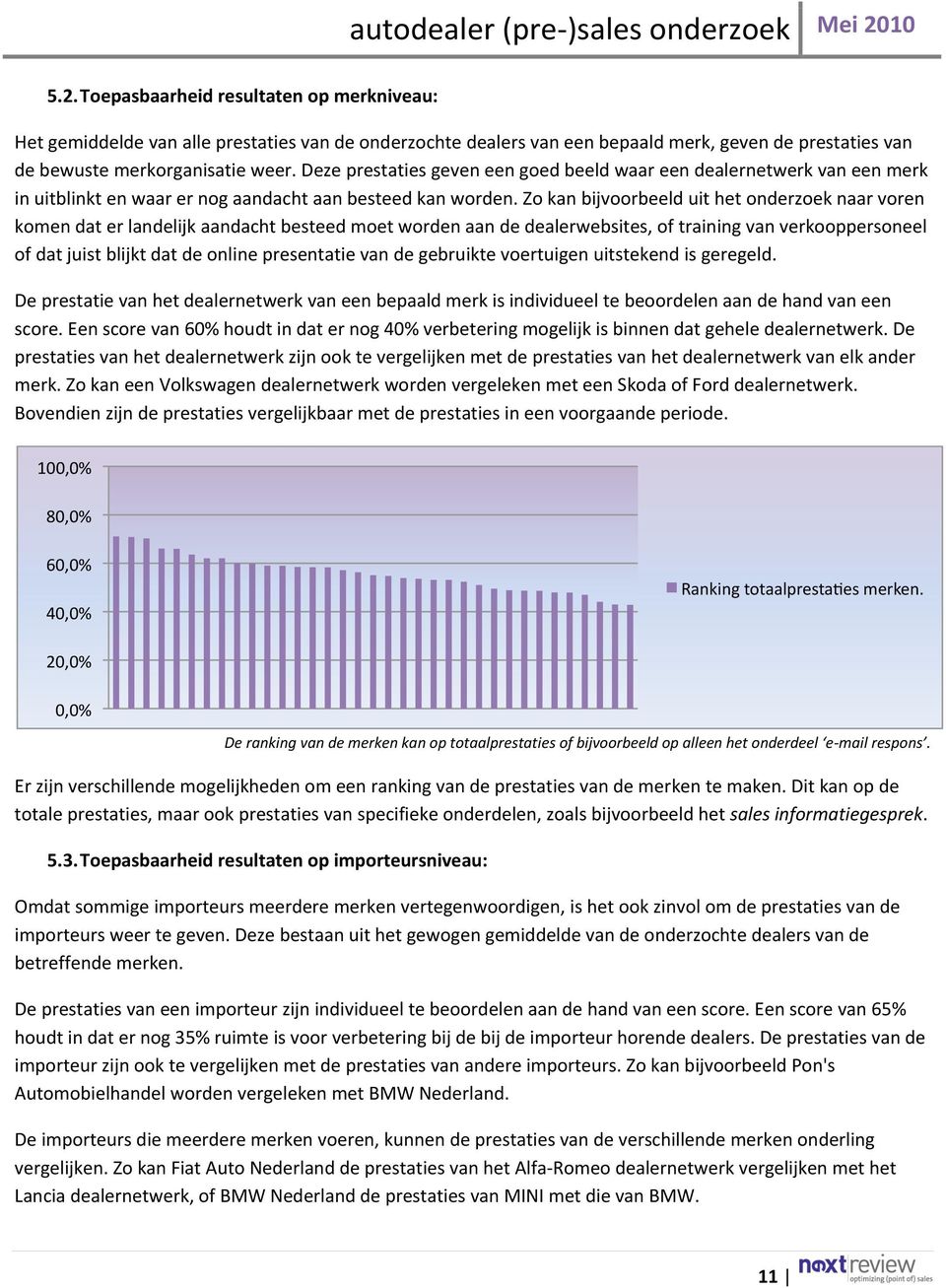 Zo kan bijvoorbeeld uit het onderzoek naar voren komen dat er landelijk aandacht besteed moet worden aan de dealerwebsites, of training van verkooppersoneel of dat juist blijkt dat de online