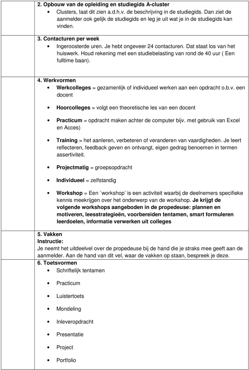 Dat staat los van het huiswerk. Houd rekening met een studiebelasting van rond de 40 uur ( Een fulltime baan). 4. Werkvormen Werkcolleges = gezamenlijk of individueel werken aan een opdracht o.b.v. een docent Hoorcolleges = volgt een theoretische les van een docent Practicum = opdracht maken achter de computer bijv.