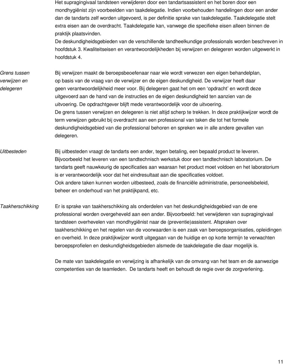 Taakdelegatie kan, vanwege die specifieke eisen alleen binnen de praktijk plaatsvinden. De deskundigheidsgebieden van de verschillende tandheelkundige professionals worden beschreven in hoofdstuk 3.