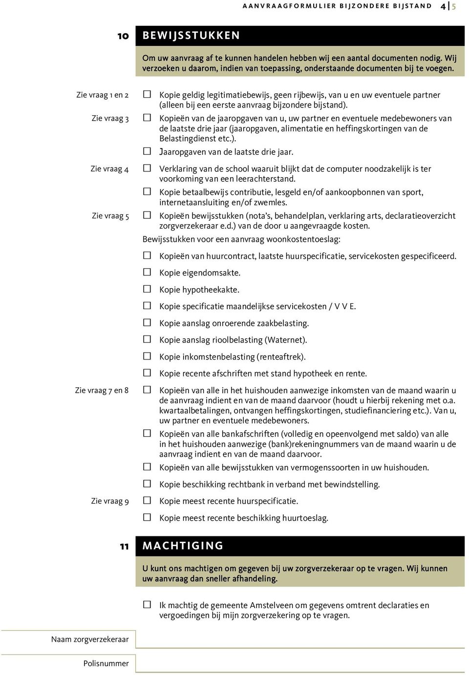 Zie vraag 1 en 2 Kopie geldig legitimatiebewijs, geen rijbewijs, van u en uw eventuele partner (alleen bij een eerste aanvraag bijzondere bijstand).