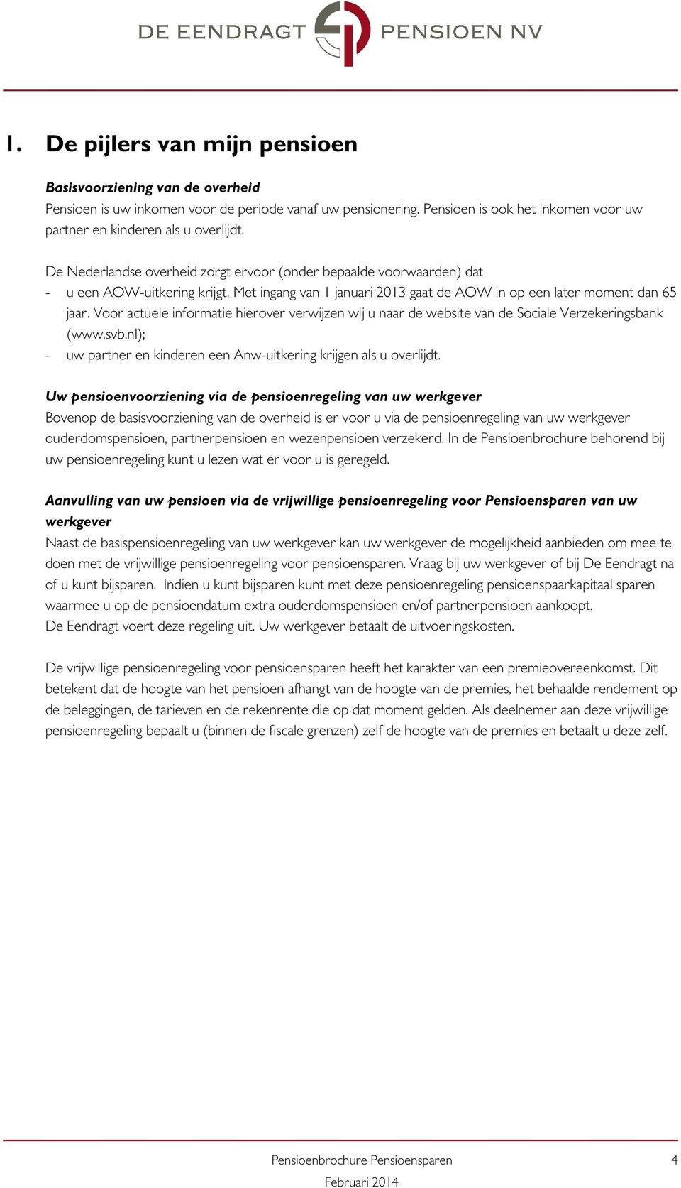 Voor actuele informatie hierover verwijzen wij u naar de website van de Sociale Verzekeringsbank (www.svb.nl); - uw partner en kinderen een Anw-uitkering krijgen als u overlijdt.