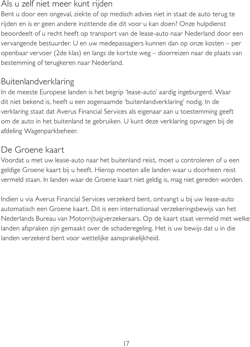 U en uw medepassagiers kunnen dan op onze kosten per openbaar vervoer (2de klas) en langs de kortste weg doorreizen naar de plaats van bestemming of terugkeren naar Nederland.