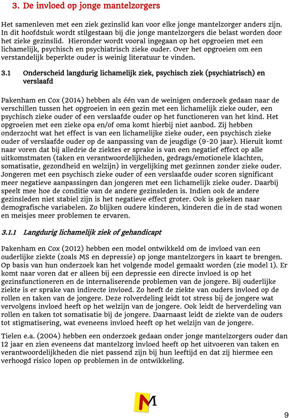 Hieronder wordt vooral ingegaan op het opgroeien met een lichamelijk, psychisch en psychiatrisch zieke ouder. Over het opgroeien om een verstandelijk beperkte ouder is weinig literatuur te vinden. 3.