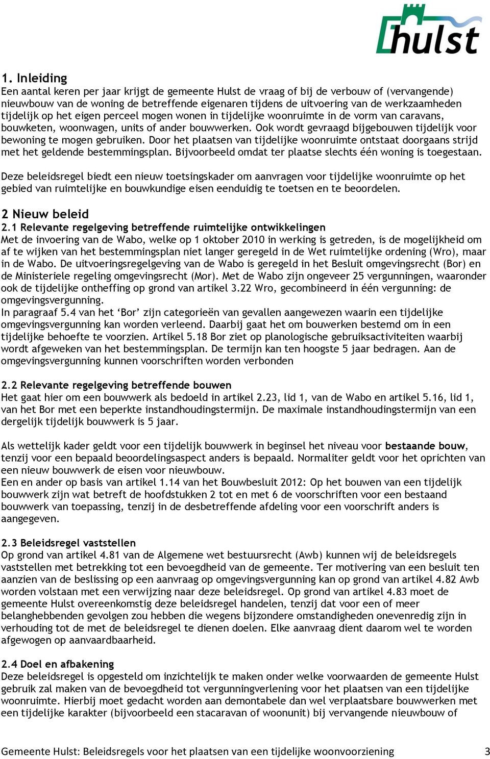 Ook wordt gevraagd bijgebouwen tijdelijk voor bewoning te mogen gebruiken. Door het plaatsen van tijdelijke woonruimte ontstaat doorgaans strijd met het geldende bestemmingsplan.