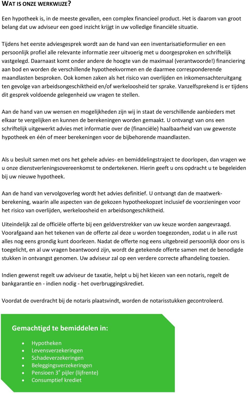 Tijdens het eerste adviesgesprek wordt aan de hand van een inventarisatieformulier en een persoonlijk profiel alle relevante informatie zeer uitvoerig met u doorgesproken en schriftelijk vastgelegd.