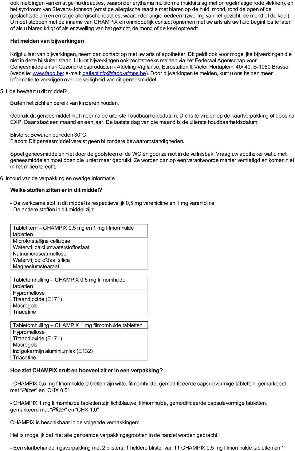 U moet stoppen met de inname van CHAMPIX en onmiddellijk contact opnemen met uw arts als uw huid begint los te laten of als u blaren krijgt of als er zwelling van het gezicht, de mond of de keel