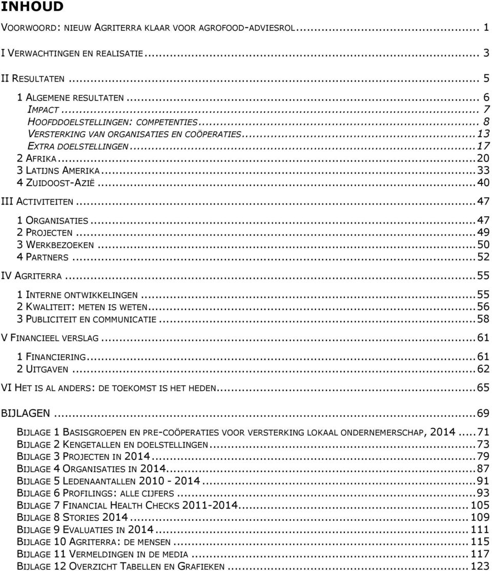 .. 49 3 WERKBEZOEKEN... 50 4 PARTNERS... 52 IV AGRITERRA... 55 1 INTERNE ONTWIKKELINGEN... 55 2 KWALITEIT: METEN IS WETEN... 56 3 PUBLICITEIT EN COMMUNICATIE... 58 V FINANCIEEL VERSLAG.