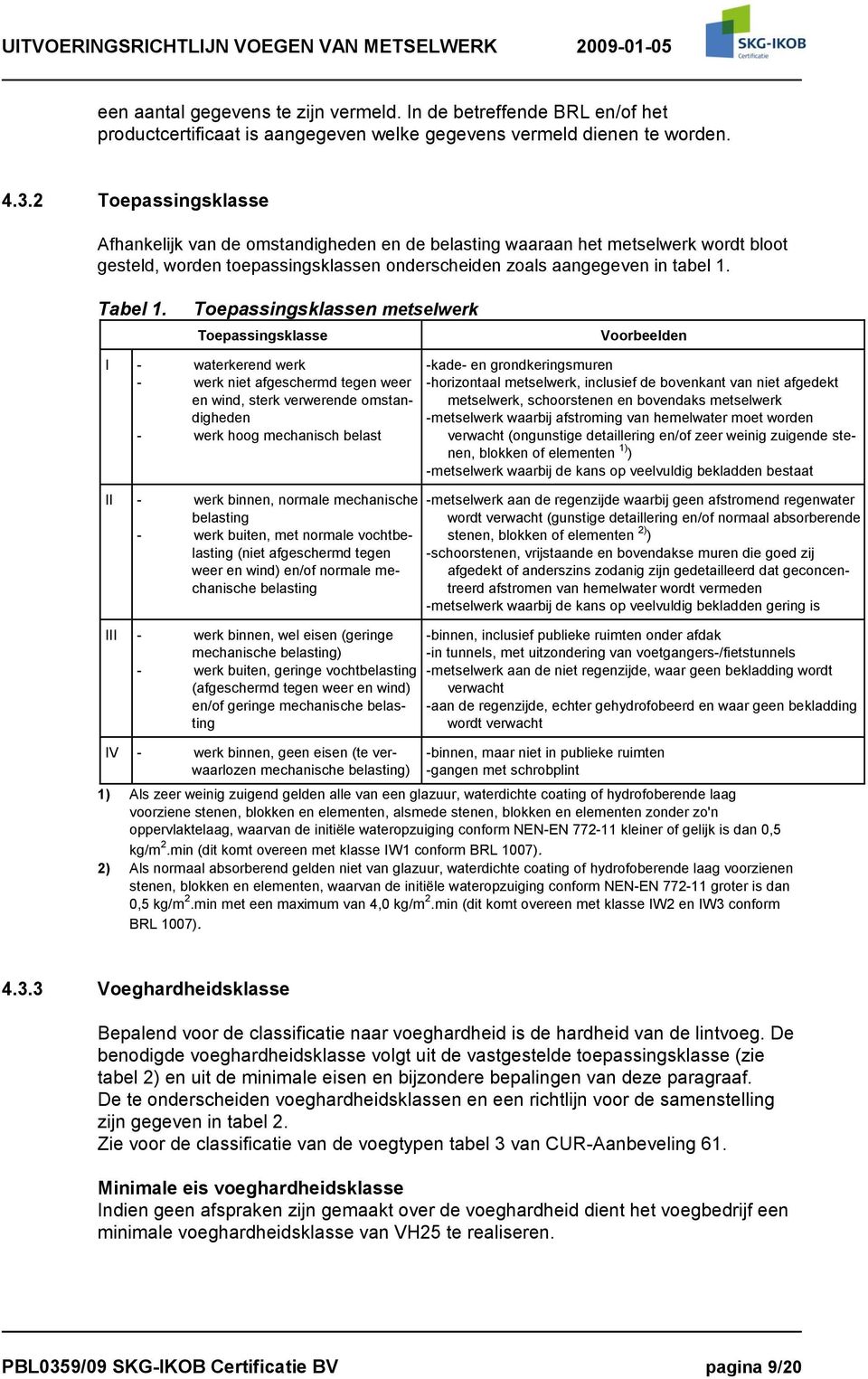 Toepassingsklassen metselwerk Toepassingsklasse Voorbeelden I - waterkerend werk - werk niet afgeschermd tegen weer en wind, sterk verwerende omstandigheden - werk hoog mechanisch belast II - werk