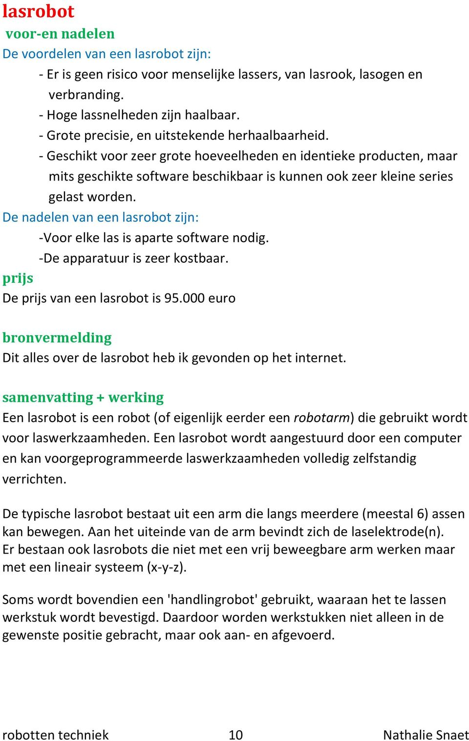 - Geschikt voor zeer grote hoeveelheden en identieke producten, maar mits geschikte software beschikbaar is kunnen ook zeer kleine series gelast worden.