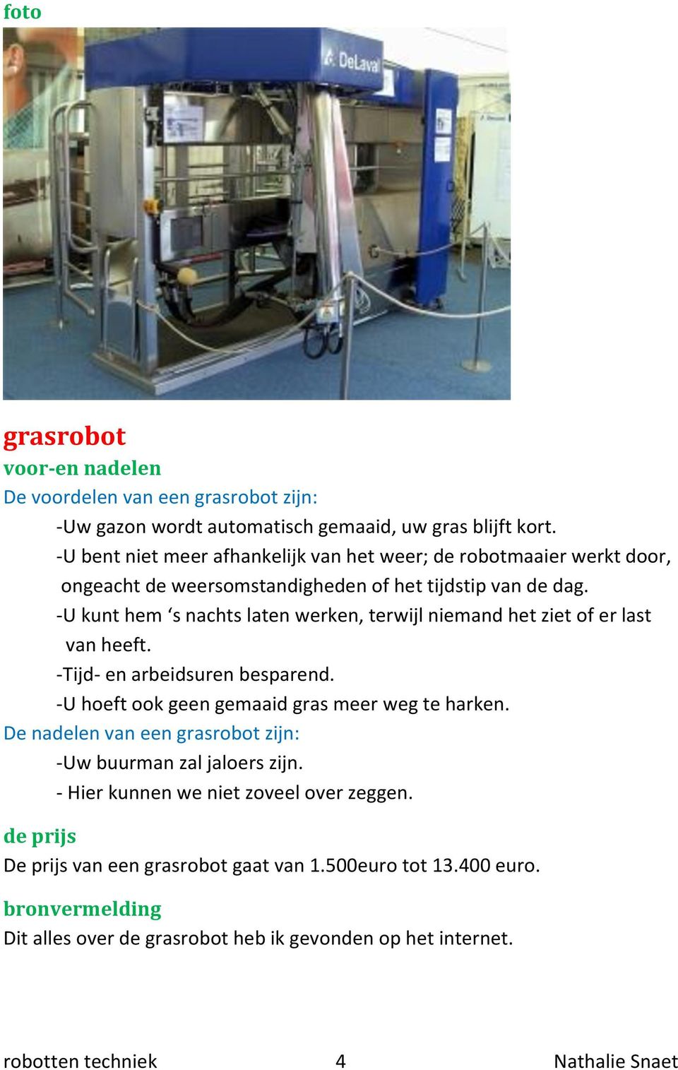 -U kunt hem s nachts laten werken, terwijl niemand het ziet of er last van heeft. -Tijd- en arbeidsuren besparend. -U hoeft ook geen gemaaid gras meer weg te harken.