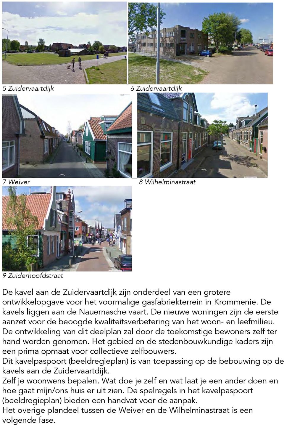 De ontwikkeling van dit deelplan zal door de toekomstige bewoners zelf ter hand worden genomen. Het gebied en de stedenbouwkundige kaders zijn een prima opmaat voor collectieve zelfbouwers.