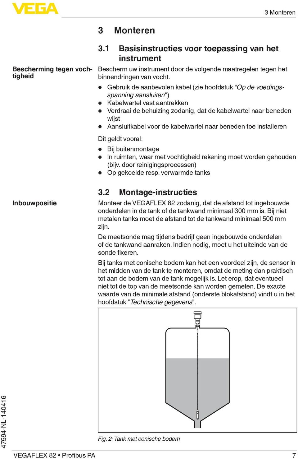 Gebruik de aanbevolen kabel (zie hoofdstuk "Op de voedingsspanning aansluiten") Kabelwartel vast aantrekken Verdraai de behuizing zodanig, dat de kabelwartel naar beneden wijst Aansluitkabel voor de