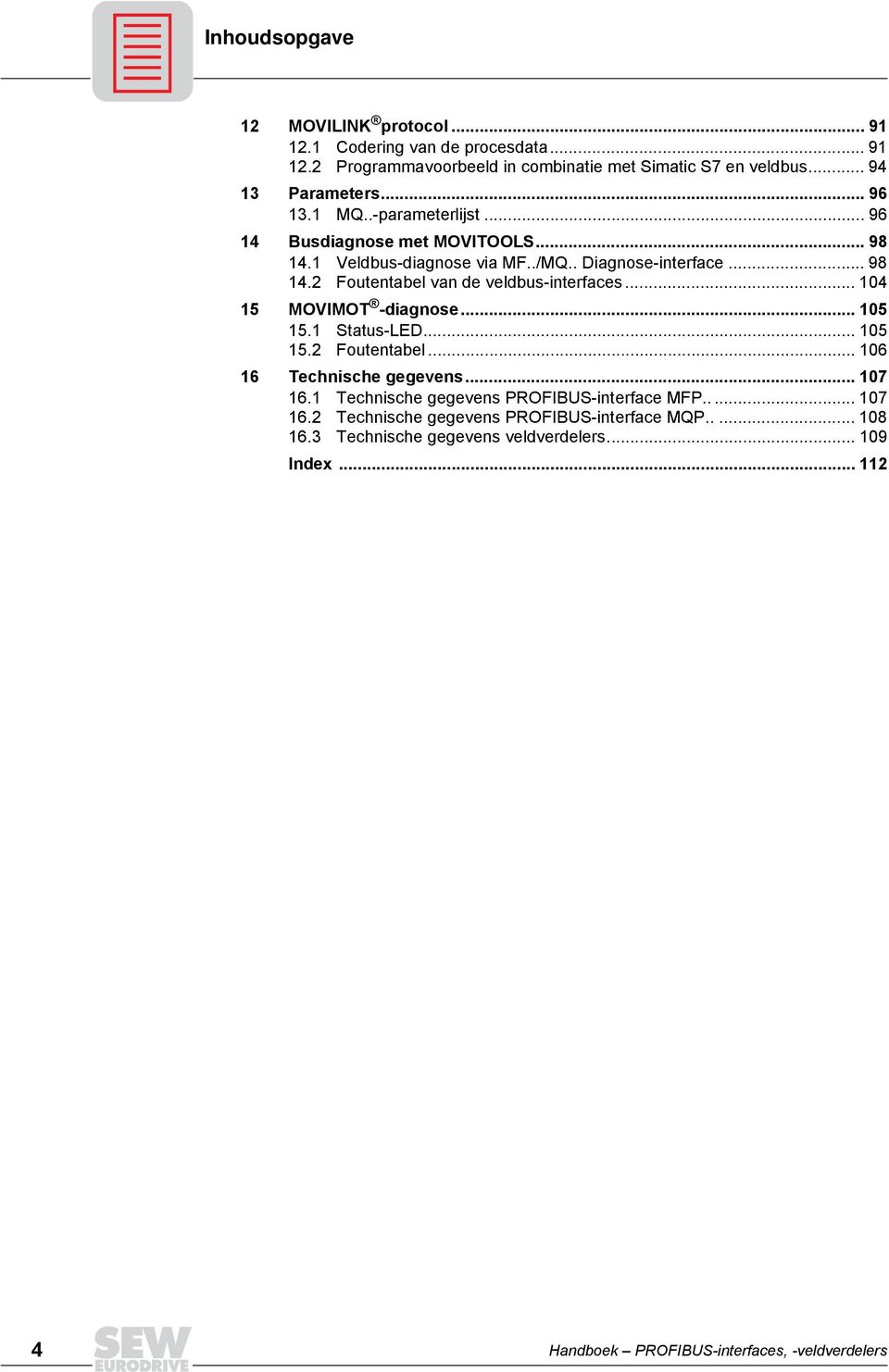 .. 104 15 MOVIMOT -diagnose... 105 15.1 Status-LED... 105 15.2 Foutentabel... 106 16 Technische gegevens... 107 16.1 Technische gegevens PROFIBUS-interface MFP..... 107 16.2 Technische gegevens PROFIBUS-interface MQP.