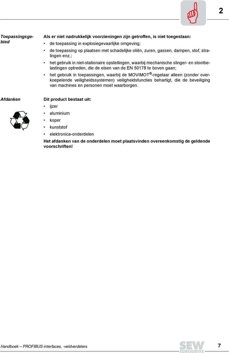 ; het gebruik in niet-stationaire opstellingen, waarbij mechanische slinger- en stootbelastingen optreden, die de eisen van de EN 50178 te boven gaan; het gebruik in toepassingen, waarbij de MOVIMOT