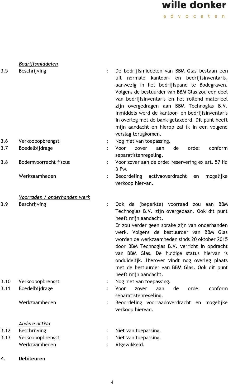 Dit punt heeft mijn aandacht en hierop zal ik in een volgend verslag terugkomen. 3.6 Verkoopopbrengst : Nog niet van toepassing. 3.7 Boedelbijdrage : Voor zover aan de orde: conform separatistenregeling.