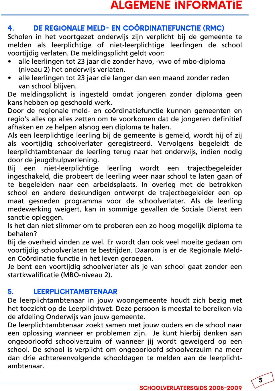 verlaten. De meldingsplicht geldt voor: alle leerlingen tot 23 jaar die zonder havo, -vwo of mbo-diploma (niveau 2) het onderwijs verlaten.