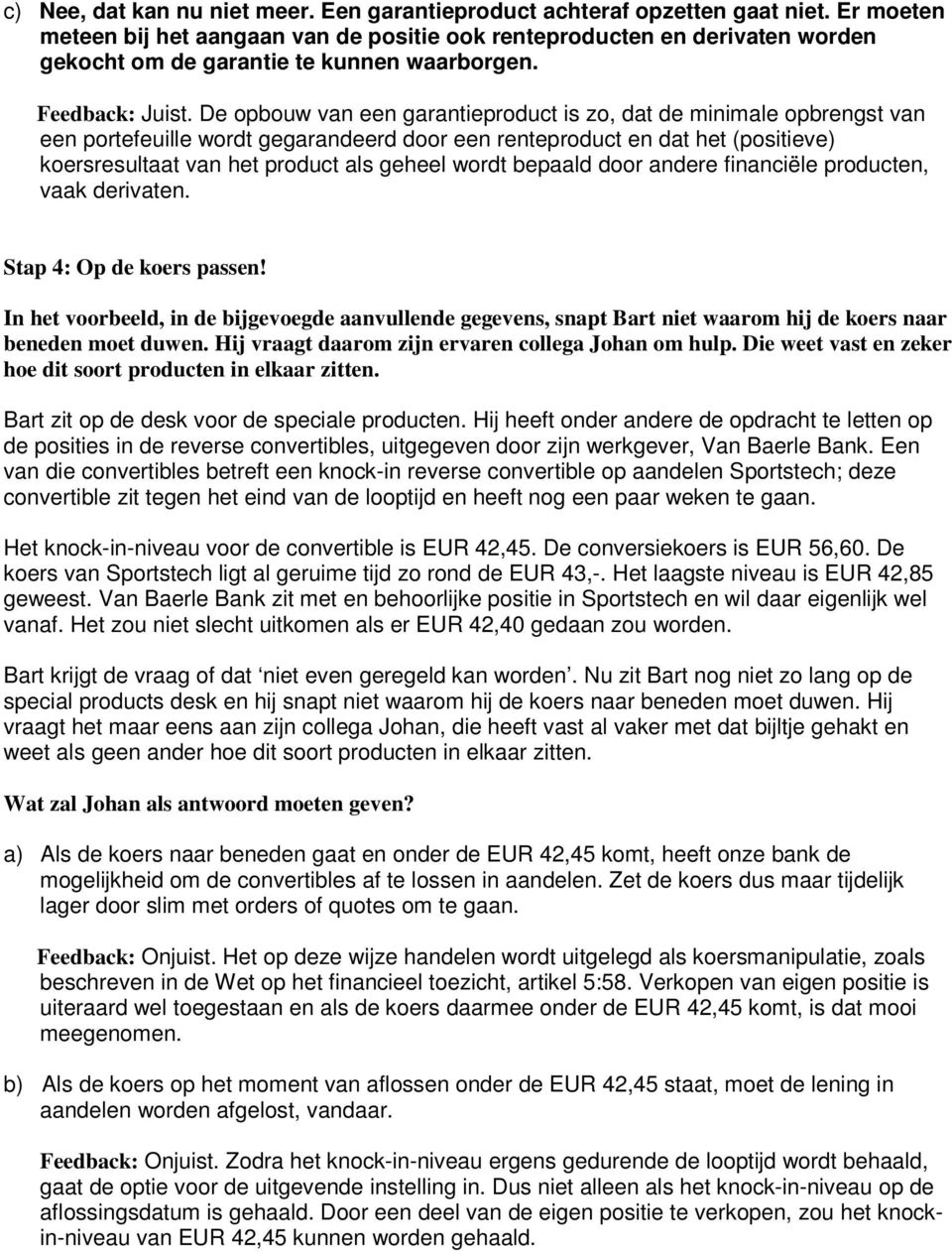 De opbouw van een garantieproduct is zo, dat de minimale opbrengst van een portefeuille wordt gegarandeerd door een renteproduct en dat het (positieve) koersresultaat van het product als geheel wordt