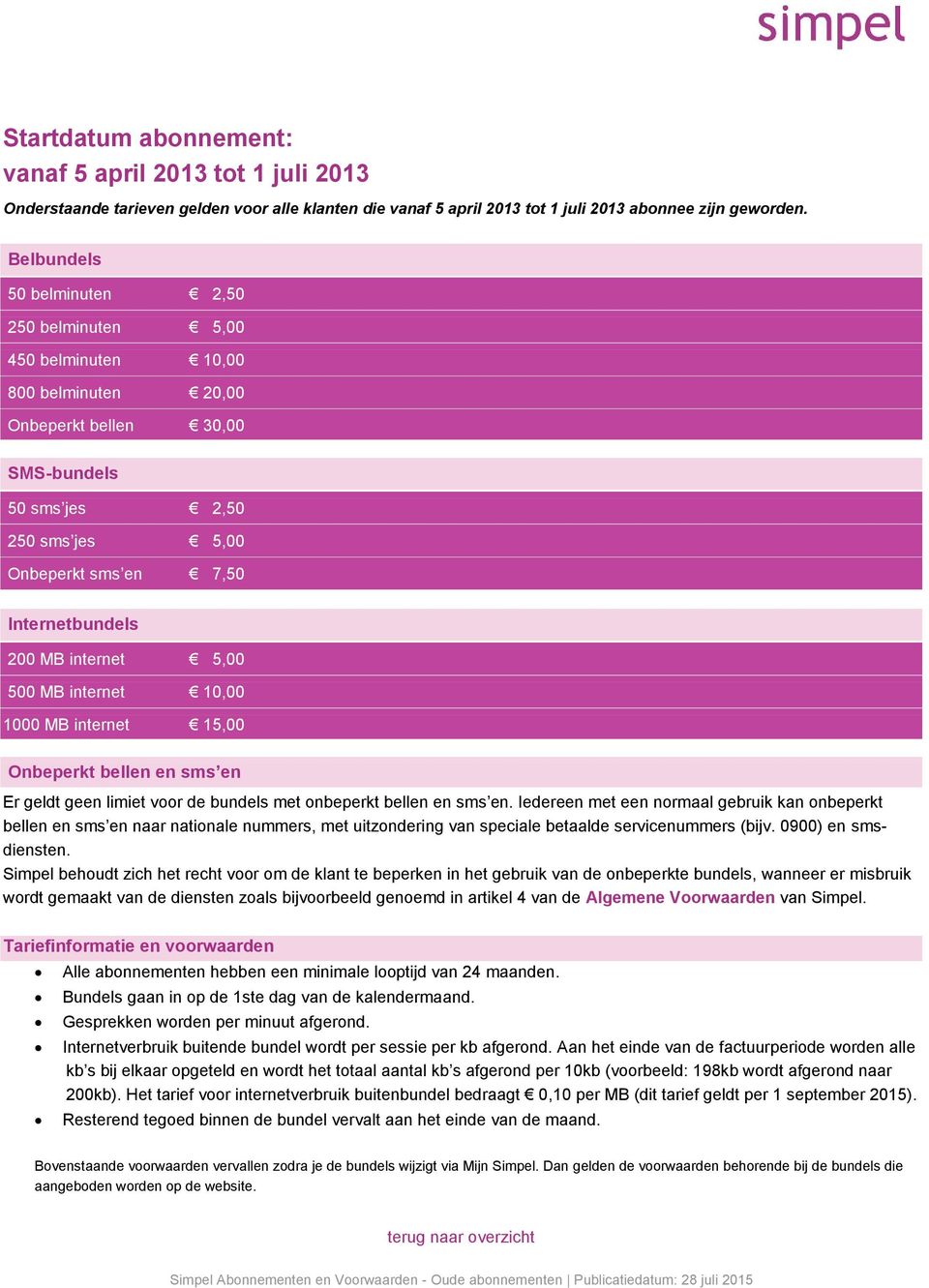 Internetbundels 200 MB internet 5,00 500 MB internet 10,00 1000 MB internet 15,00 Onbeperkt bellen en sms en bellen en sms en naar nationale nummers, met uitzondering van