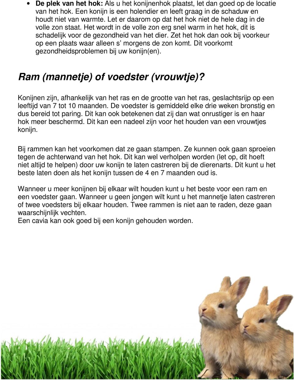 Zet het hok dan ook bij voorkeur op een plaats waar alleen s morgens de zon komt. Dit voorkomt gezondheidsproblemen bij uw konijn(en). Ram (mannetje) of voedster (vrouwtje)?