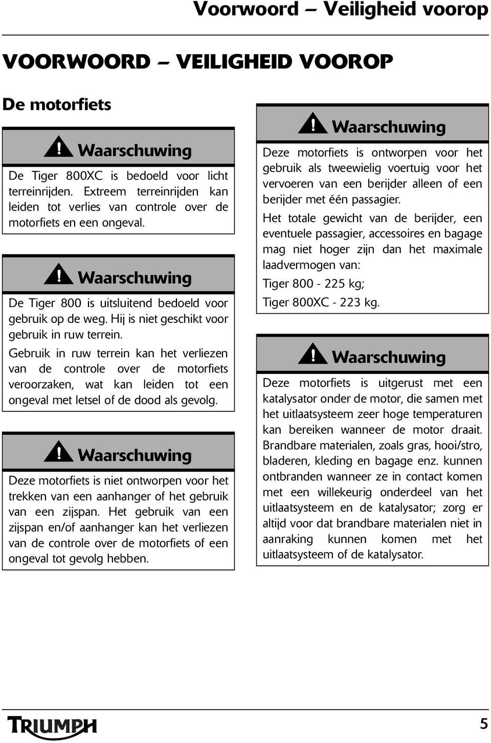 Hij is niet geschikt voor gebruik in ruw terrein.