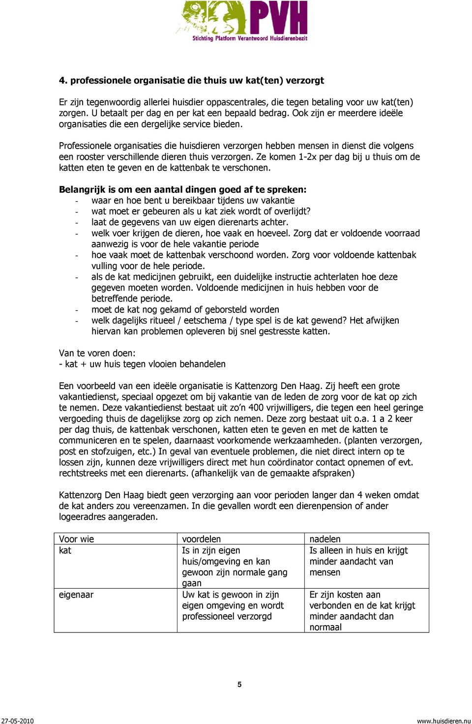 Professionele organisaties die huisdieren verzorgen hebben mensen in dienst die volgens een rooster verschillende dieren thuis verzorgen.