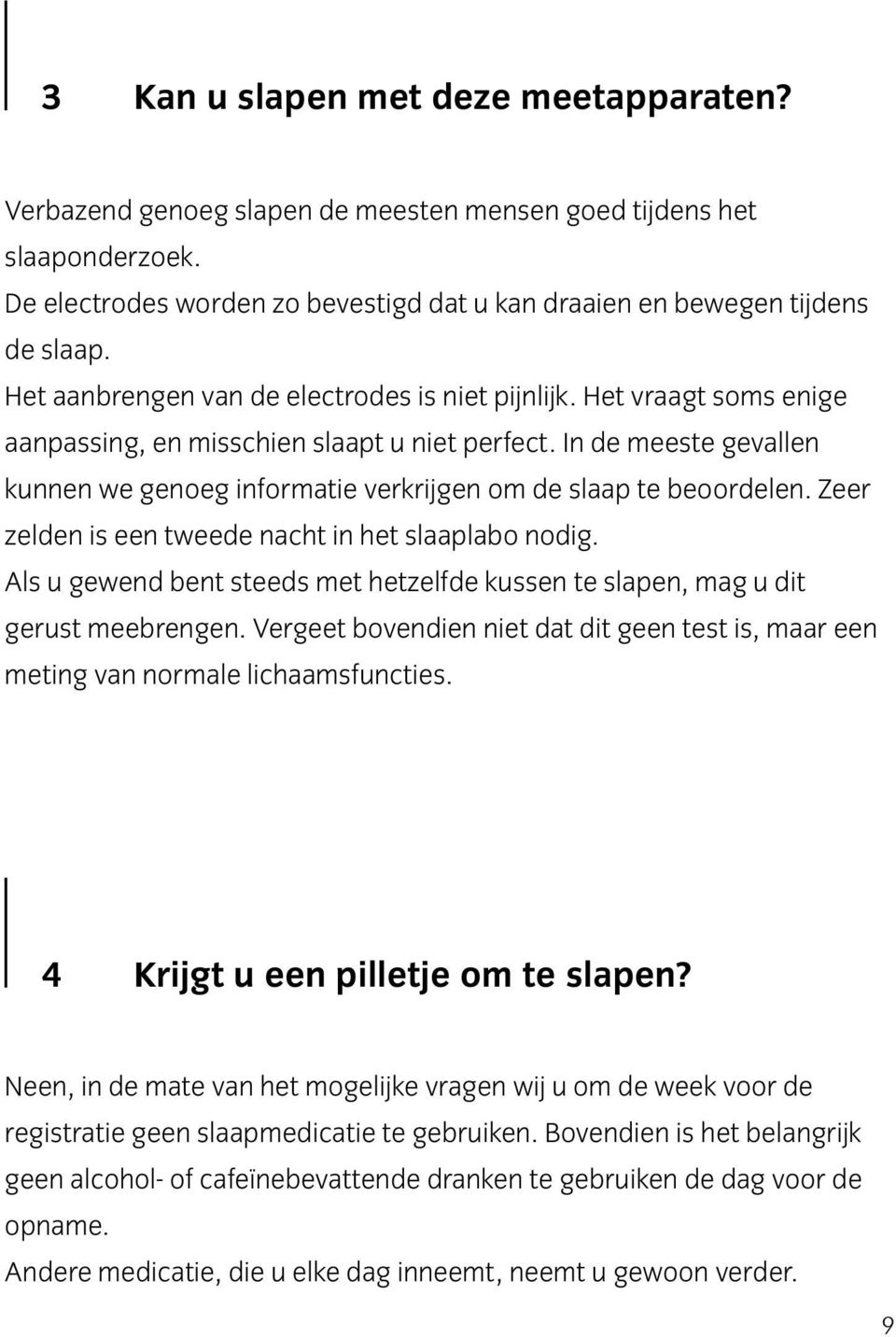 In de meeste gevallen kunnen we genoeg informatie verkrijgen om de slaap te beoordelen. Zeer zelden is een tweede nacht in het slaaplabo nodig.