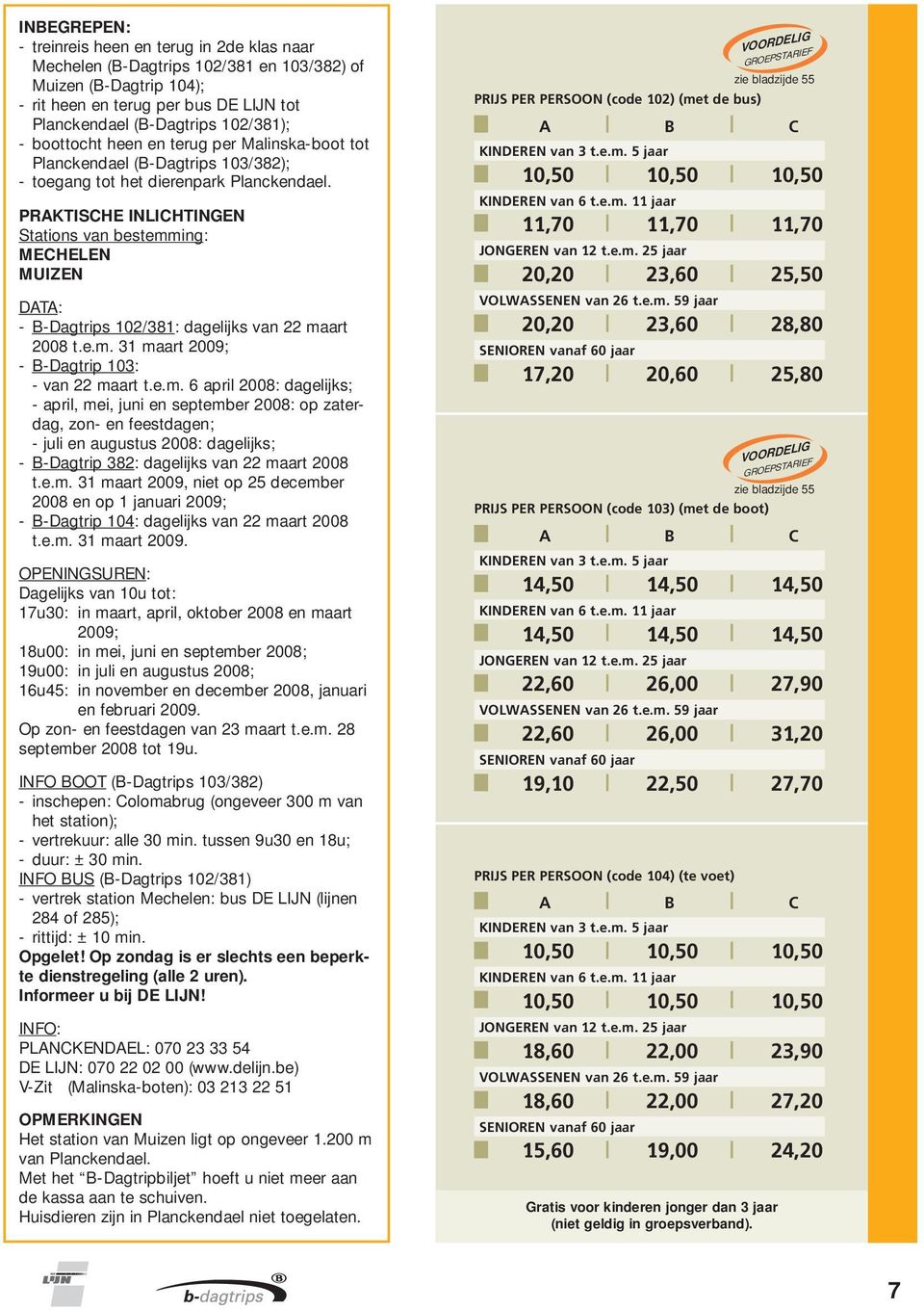 Stations van bestemming: MECHELEN MUIZEN DATA: - B-Dagtrips 102/381: dagelijks van 22 maart 2008 t.e.m. 31 maart 2009; - B-Dagtrip 103: - van 22 maart t.e.m. 6 april 2008: dagelijks; - april, mei, juni en september 2008: op zaterdag, zon- en feestdagen; - juli en augustus 2008: dagelijks; - B-Dagtrip 382: dagelijks van 22 maart 2008 t.