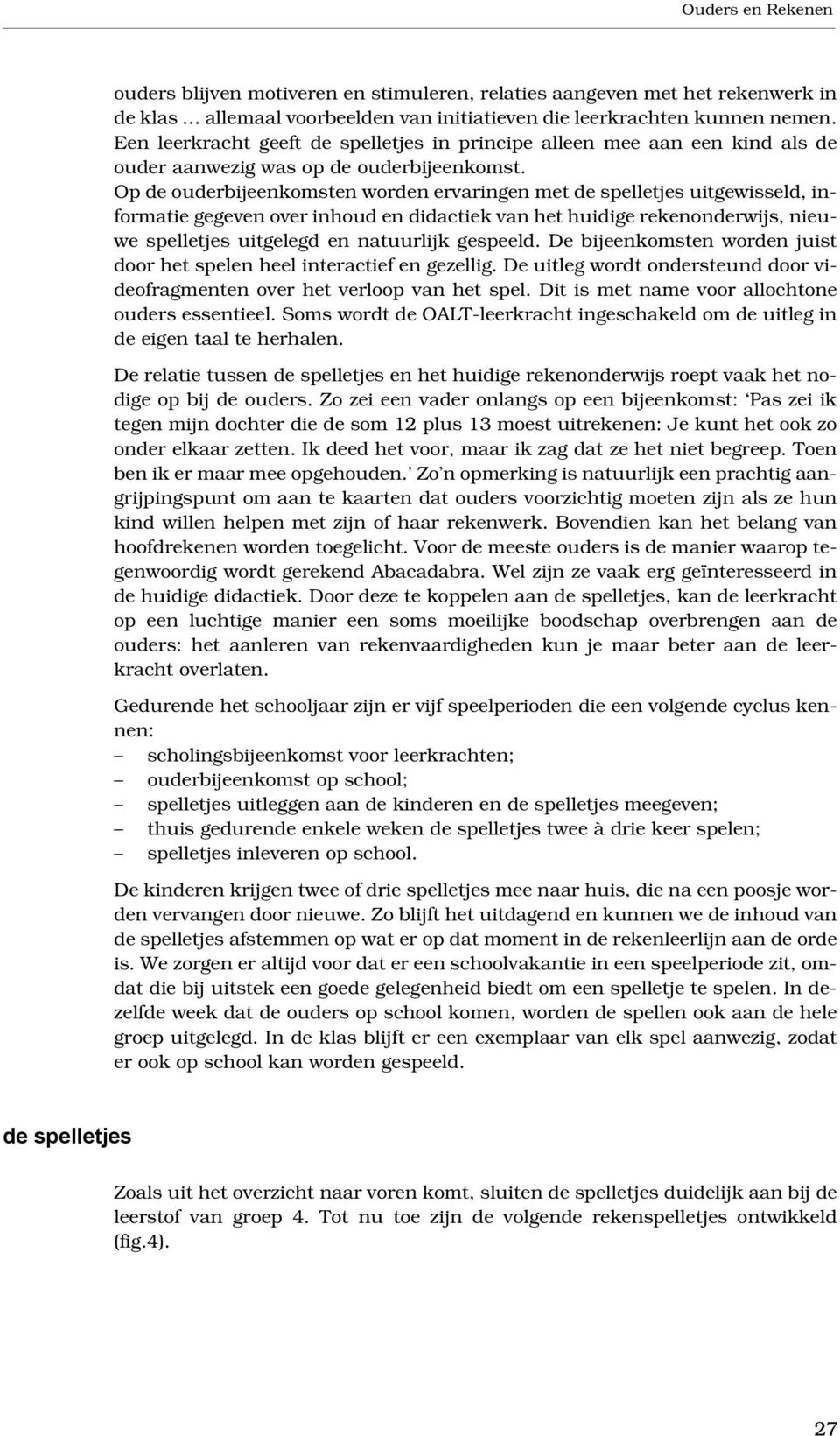 Op de ouderbijeenkomsten worden ervaringen met de spelletjes uitgewisseld, informatie gegeven over inhoud en didactiek van het huidige rekenonderwijs, nieuwe spelletjes uitgelegd en natuurlijk