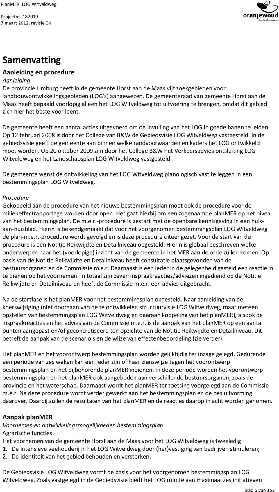 De gemeente heeft een aantal acties uitgevoerd om de invulling van het LOG in goede banen te leiden. Op 12 februari 2008 is door het College van B&W de Gebiedsvisie LOG Witveldweg vastgesteld.