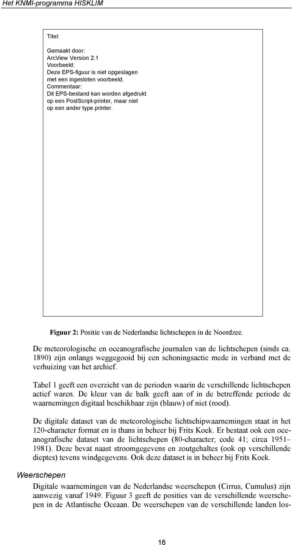 De meteorologische en oceanografische journalen van de lichtschepen (sinds ca. 1890) zijn onlangs weggegooid bij een schoningsactie mede in verband met de verhuizing van het archief.